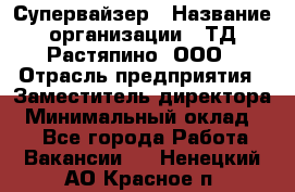 Супервайзер › Название организации ­ ТД Растяпино, ООО › Отрасль предприятия ­ Заместитель директора › Минимальный оклад ­ 1 - Все города Работа » Вакансии   . Ненецкий АО,Красное п.